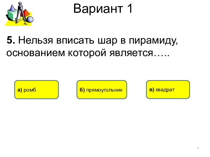 Вариант 1 б) прямоугольник а) ромб 5. Нельзя вписать шар в