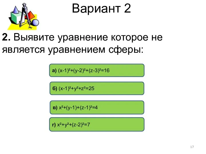 Вариант 2 в) х²+(у-1)+(z-1)²=4 а) (х-1)²+(у-2)²+(z-3)²=16 б) (х-1)²+у²+z²=25 г) х²+у²+(z-2)²=7 2.