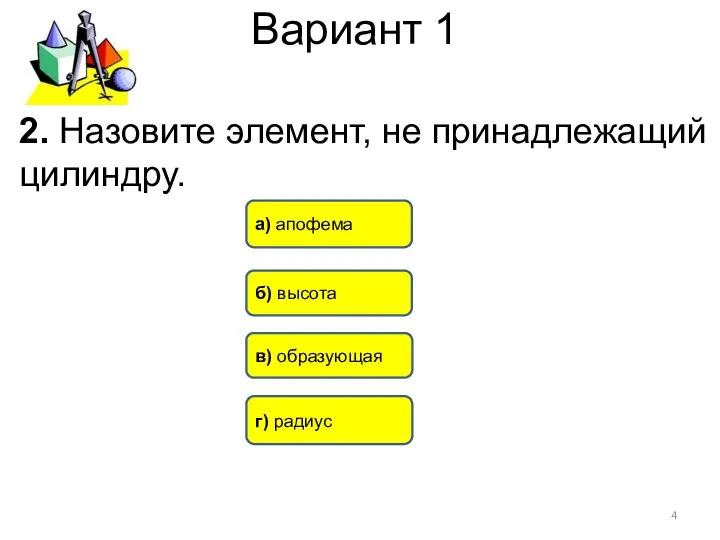 Вариант 1 а) апофема б) высота в) образующая г) радиус 2. Назовите элемент, не принадлежащий цилиндру.