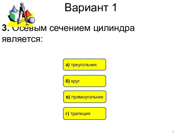 Вариант 1 3. Осевым сечением цилиндра является: в) прямоугольник б) круг а) треугольник г) трапеция