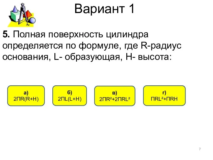 Вариант 1 г) ПRL²+ПRН в) 2ПR²+2ПRL² б) 2ПL(L+H) 5. Полная поверхность