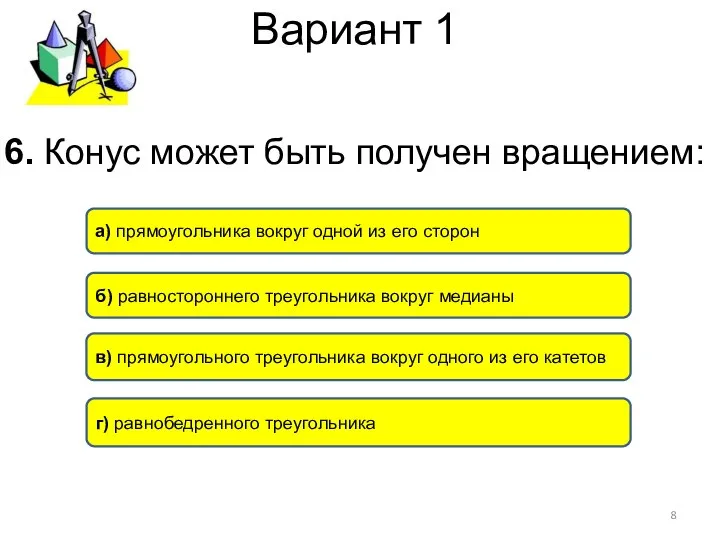 Вариант 1 6. Конус может быть получен вращением: в) прямоугольного треугольника