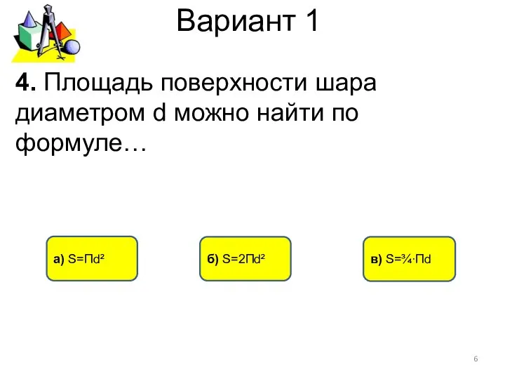 Вариант 1 а) S=Пd² в) S=¾∙Пd 4. Площадь поверхности шара диаметром