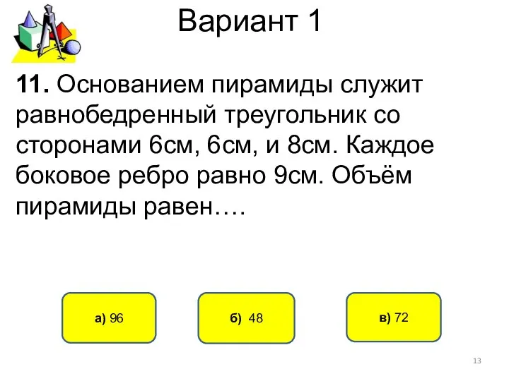 Вариант 1 б) 48 а) 96 11. Основанием пирамиды служит равнобедренный
