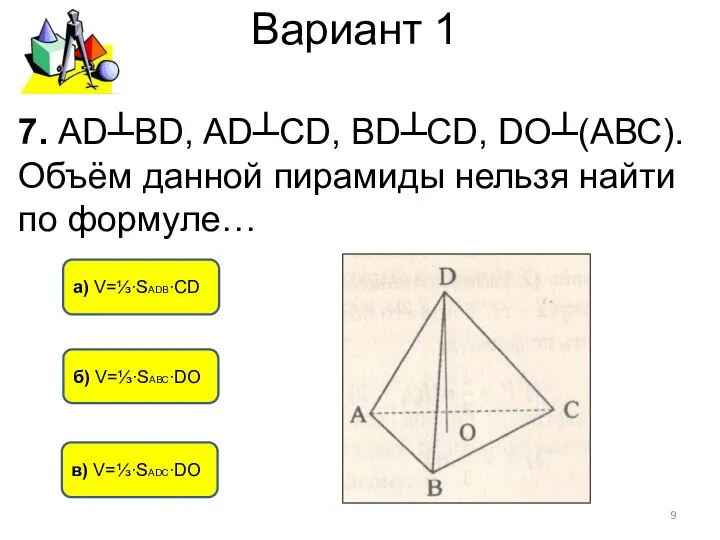 Вариант 1 в) V=⅓∙SАDС∙DО а) V=⅓∙SАDВ∙CD б) V=⅓∙SАВС∙DО 7. АD┴BD, АD┴СD,