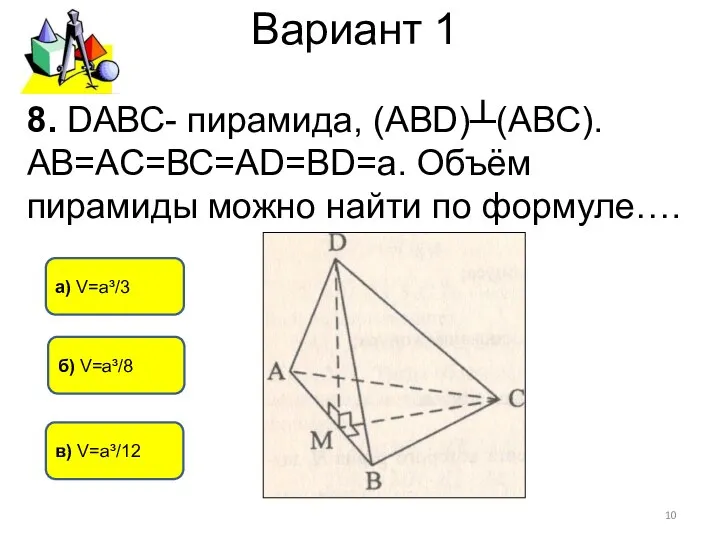 Вариант 1 б) V=а³/8 в) V=а³/12 а) V=а³/3 8. DАВС- пирамида,