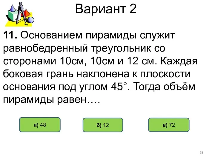 Вариант 2 а) 48 б) 12 11. Основанием пирамиды служит равнобедренный