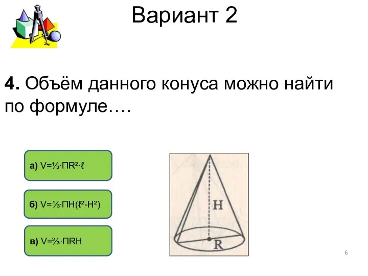 Вариант 2 б) V=⅓∙ПH(ℓ²-H²) в) V=⅔∙ПRH а) V=⅓∙ПR²∙ℓ 4. Объём данного конуса можно найти по формуле….