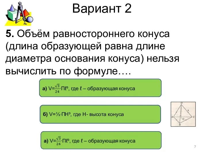 Вариант 2 б) V=⅓∙ПН³, где Н- высота конуса 5. Объём равностороннего