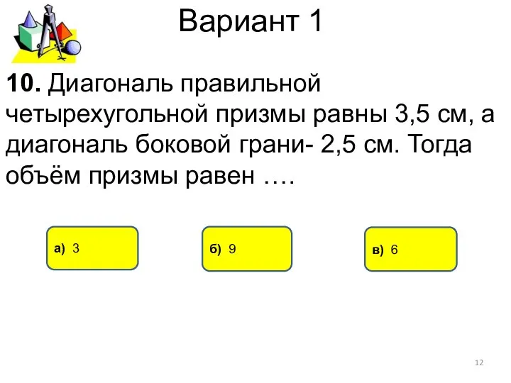 Вариант 1 а) 3 в) 6 10. Диагональ правильной четырехугольной призмы