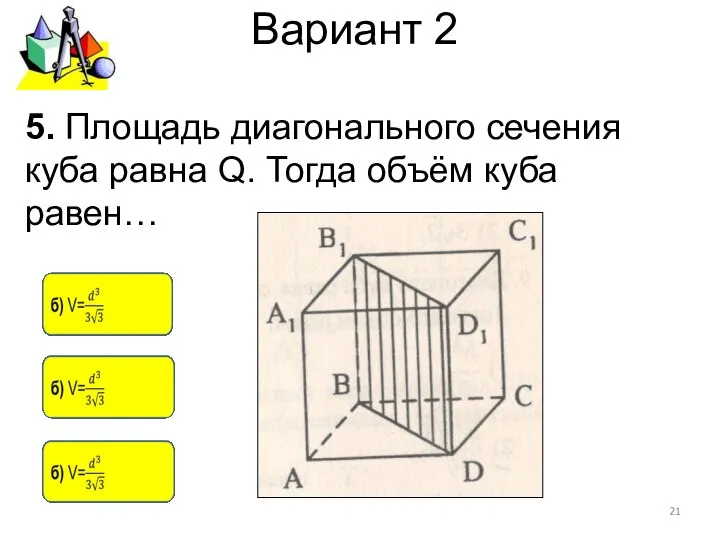 Вариант 2 5. Площадь диагонального сечения куба равна Q. Тогда объём куба равен…