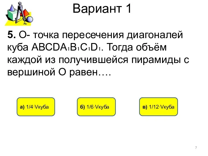 Вариант 1 а) 1/4∙Vкуба б) 1/6∙Vкуба 5. О- точка пересечения диагоналей