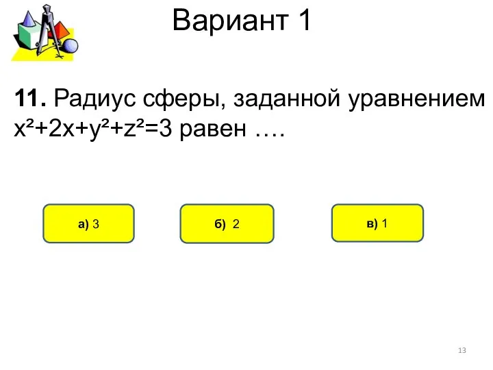 Вариант 1 б) 2 а) 3 в) 1 11. Радиус сферы, заданной уравнением х²+2х+у²+z²=3 равен ….