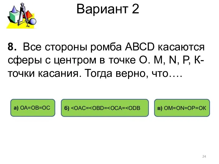 Вариант 2 в) ОM=ОN=ОP=ОК б) а) ОА=ОВ=ОС 8. Все стороны ромба