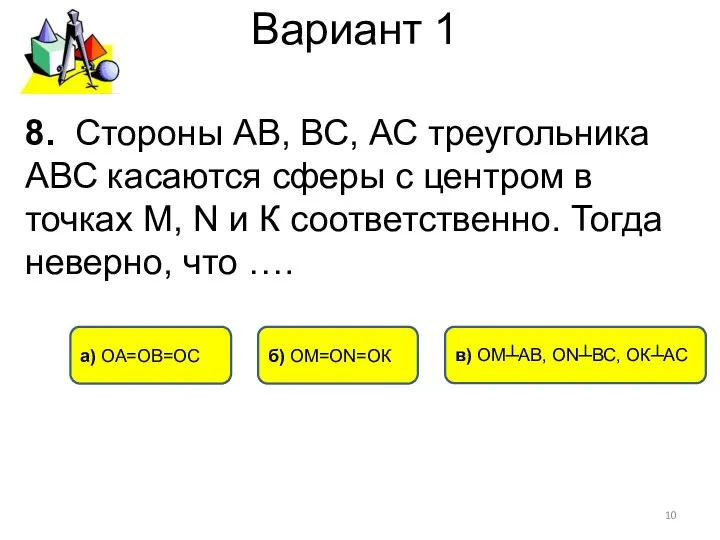 Вариант 1 а) ОА=ОВ=ОС б) ОМ=ОN=ОК в) ОМ┴АВ, ОN┴ВС, ОК┴АС 8.