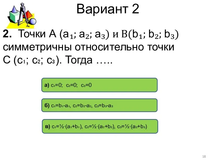 Вариант 2 в) c₁=½∙(a₁+b₁), c₂=½∙(a₂+b₂), c₃=½∙(a₃+b₃) б) с₁=b₁-a₁, c₂=b₂-a₂, c₃=b₃-a₃ а)