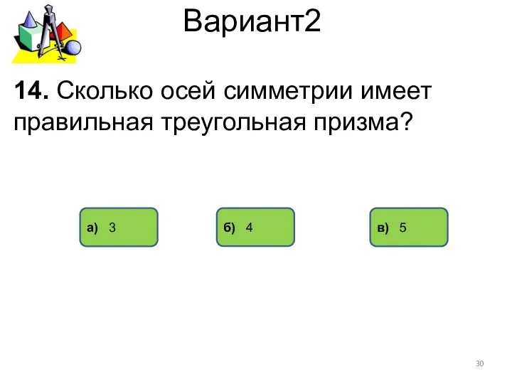 Вариант2 а) 3 б) 4 в) 5 14. Сколько осей симметрии имеет правильная треугольная призма?