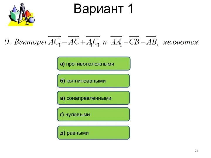 Вариант 1 а) противоположными б) коллинеарными д) равными в) сонаправленными г) нулевыми