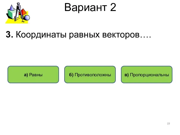 Вариант 2 а) Равны в) Пропорциональны б) Противоположны 3. Координаты равных векторов….