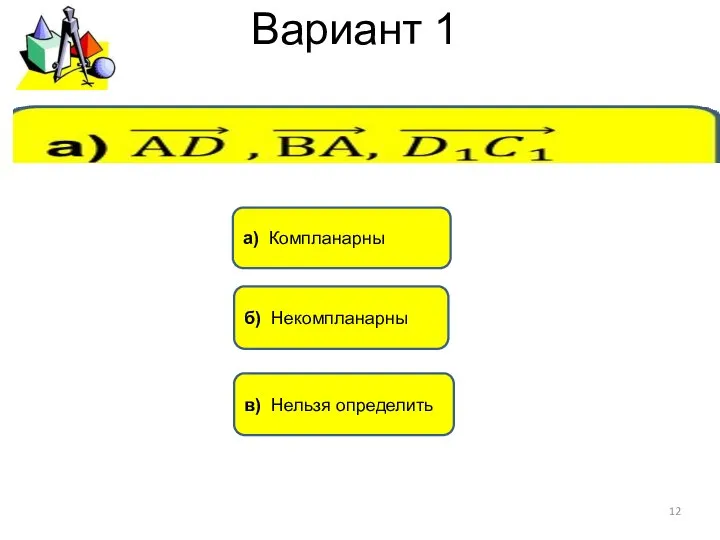 Вариант 1 а) Компланарны в) Нельзя определить б) Некомпланарны