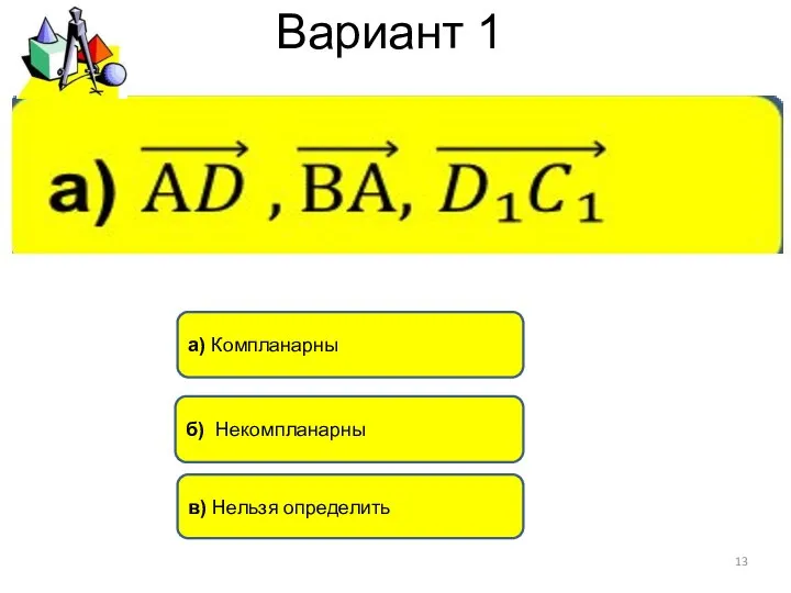 Вариант 1 б) Некомпланарны а) Компланарны в) Нельзя определить