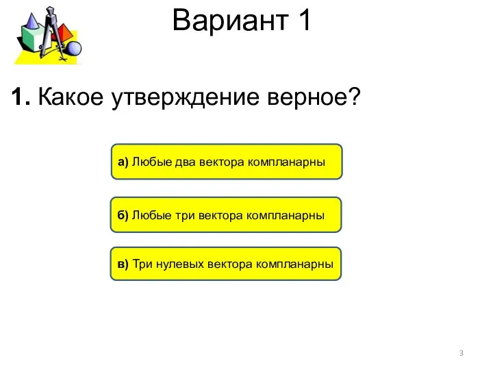 Вариант 1 а) Любые два вектора компланарны б) Любые три вектора