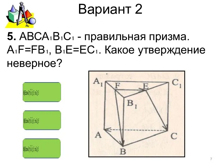 Вариант 2 5. АВСА₁В₁С₁ - правильная призма. А₁F=FВ₁, В₁Е=ЕС₁. Какое утверждение неверное?