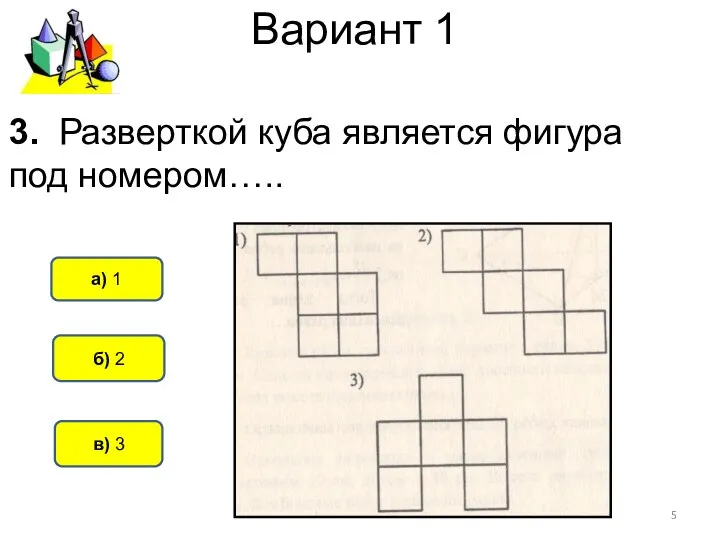 Вариант 1 б) 2 а) 1 в) 3 3. Разверткой куба является фигура под номером…..