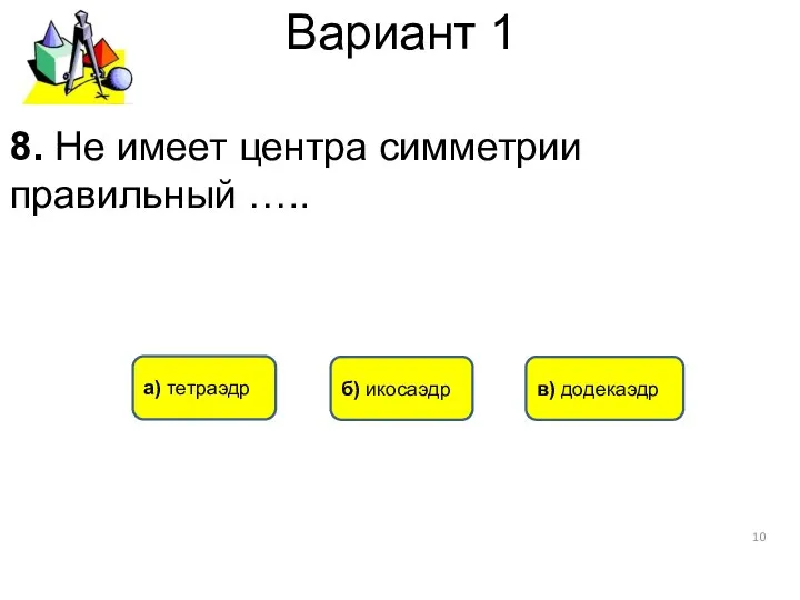 Вариант 1 а) тетраэдр б) икосаэдр в) додекаэдр 8. Не имеет центра симметрии правильный …..