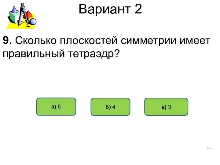 Вариант 2 а) 6 б) 4 в) 3 9. Сколько плоскостей симметрии имеет правильный тетраэдр?