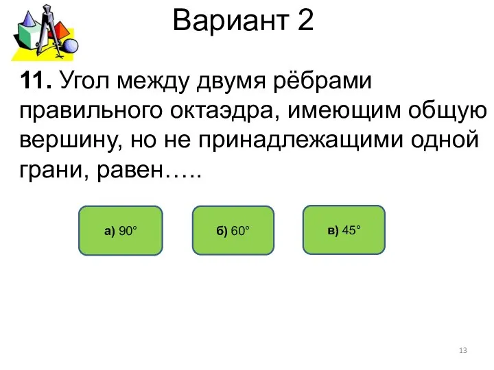 Вариант 2 11. Угол между двумя рёбрами правильного октаэдра, имеющим общую