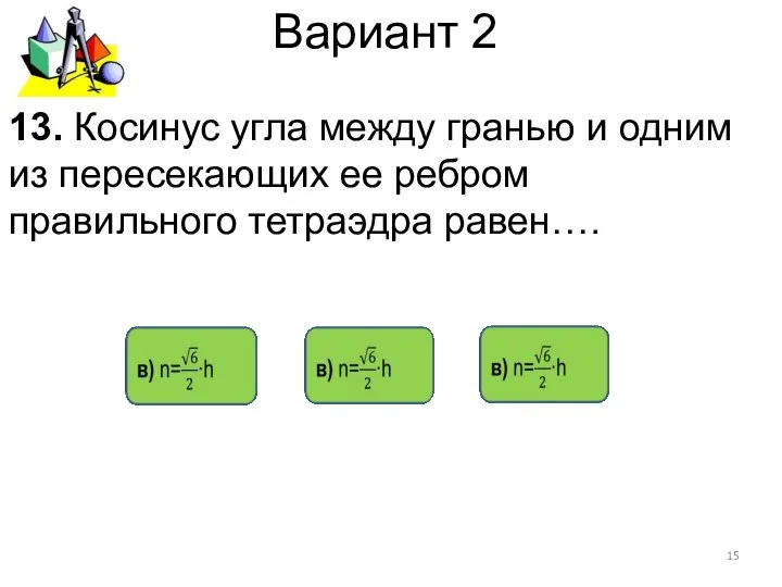 Вариант 2 13. Косинус угла между гранью и одним из пересекающих ее ребром правильного тетраэдра равен….