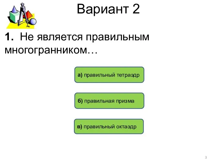 Вариант 2 б) правильная призма а) правильный тетраэдр в) правильный октаэдр 1. Не является правильным многогранником…