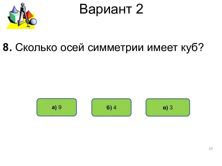 Вариант 2 а) 9 б) 4 в) 3 8. Сколько осей симметрии имеет куб?