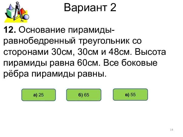 Вариант 2 б) 65 а) 25 12. Основание пирамиды- равнобедренный треугольник