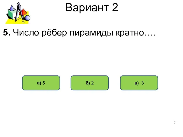 Вариант 2 б) 2 а) 5 в) 3 5. Число рёбер пирамиды кратно….