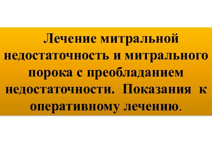 Лечение митральной недостаточность и митрального порока с преобладанием недостаточности. Показания к оперативному лечению.