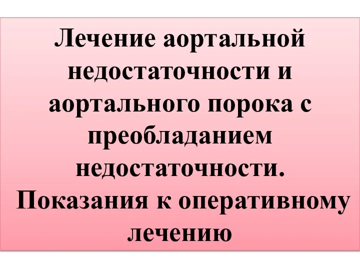 Лечение аортальной недостаточности и аортального порока с преобладанием недостаточности. Показания к оперативному лечению