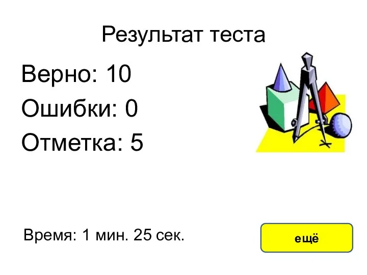 Результат теста Верно: 10 Ошибки: 0 Отметка: 5 Время: 1 мин. 25 сек. ещё