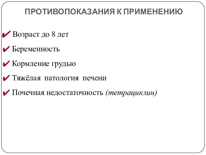 ПРОТИВОПОКАЗАНИЯ К ПРИМЕНЕНИЮ Возраст до 8 лет Беременность Кормление грудью Тяжёлая патология печени Почечная недостаточность (тетрациклин)