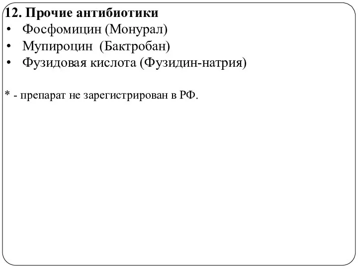 12. Прочие антибиотики Фосфомицин (Монурал) Мупироцин (Бактробан) Фузидовая кислота (Фузидин-натрия) *