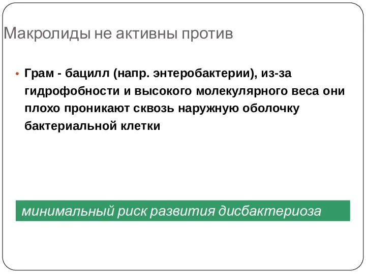 Макролиды не активны против Грам - бацилл (напр. энтеробактерии), из-за гидрофобности