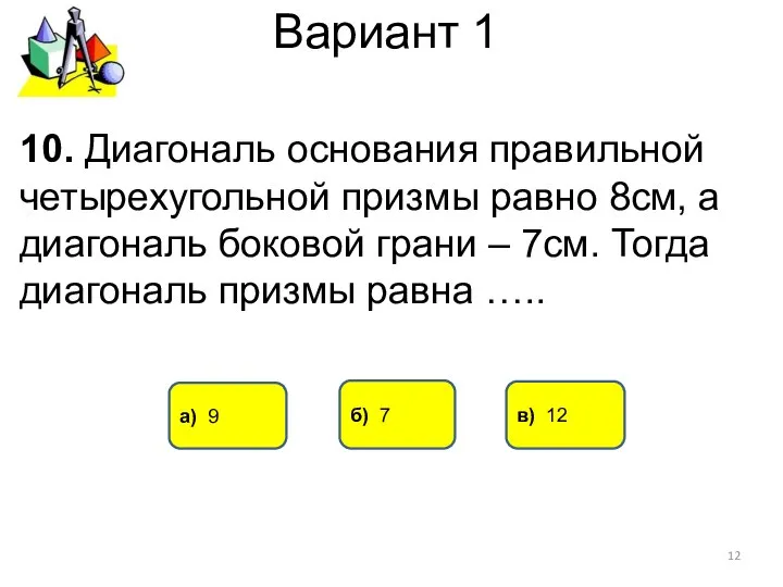 Вариант 1 а) 9 в) 12 10. Диагональ основания правильной четырехугольной