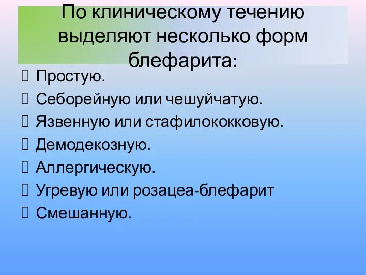 По клиническому течению выделяют несколько форм блефарита: Простую. Себорейную или чешуйчатую.