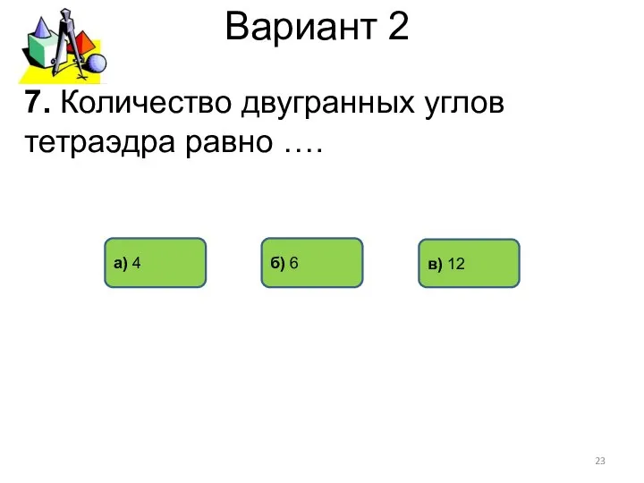 Вариант 2 б) 6 а) 4 в) 12 7. Количество двугранных углов тетраэдра равно ….