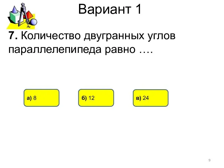 Вариант 1 б) 12 а) 8 в) 24 7. Количество двугранных углов параллелепипеда равно ….