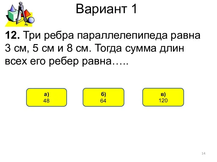 Вариант 1 б) 64 а) 48 12. Три ребра параллелепипеда равна