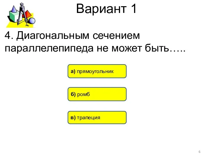 Вариант 1 в) трапеция б) ромб а) прямоугольник 4. Диагональным сечением параллелепипеда не может быть…..
