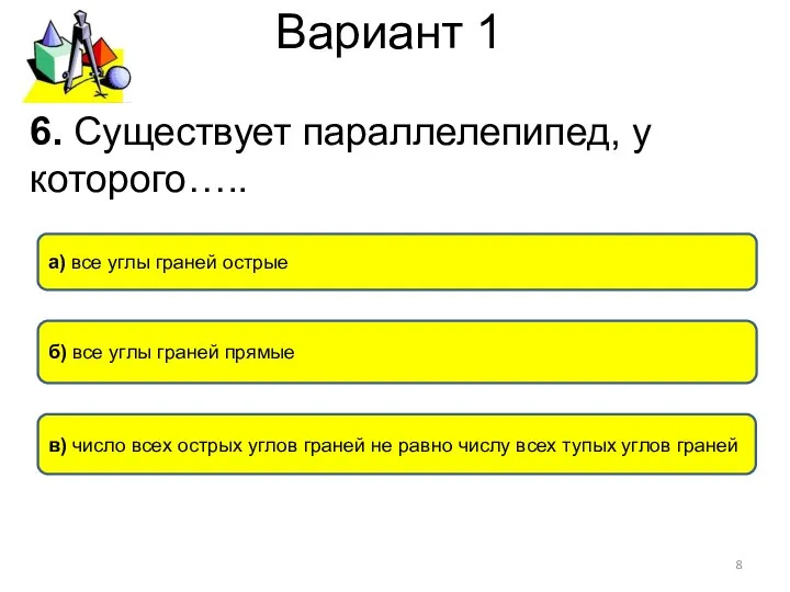 Вариант 1 6. Существует параллелепипед, у которого….. б) все углы граней