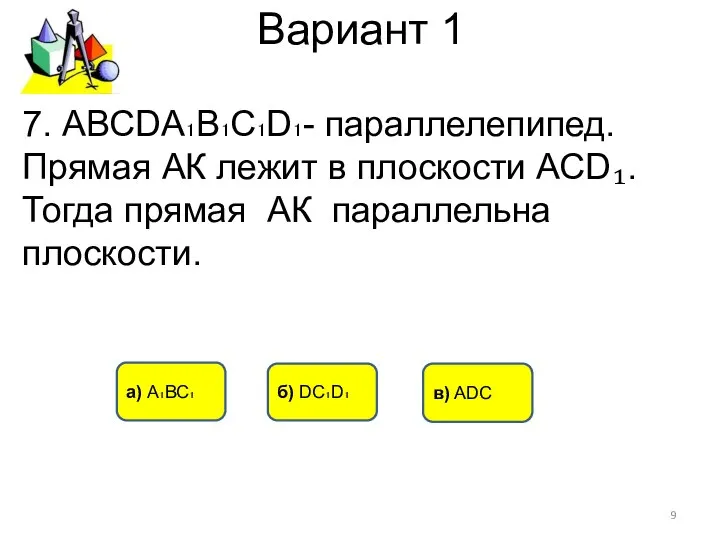 Вариант 1 а) А₁ВС₁ б) DC₁D₁ в) ADC 7. АВСDА₁В₁С₁D₁- параллелепипед.